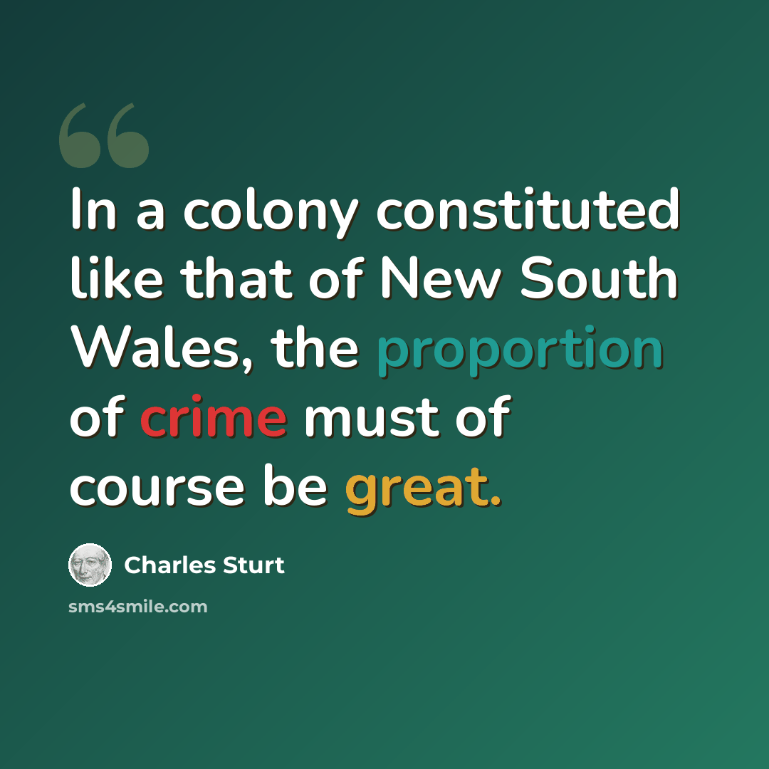 “In a colony constituted like that of New South Wales, the proportion of crime must of course be great.” quote by Charles Sturt