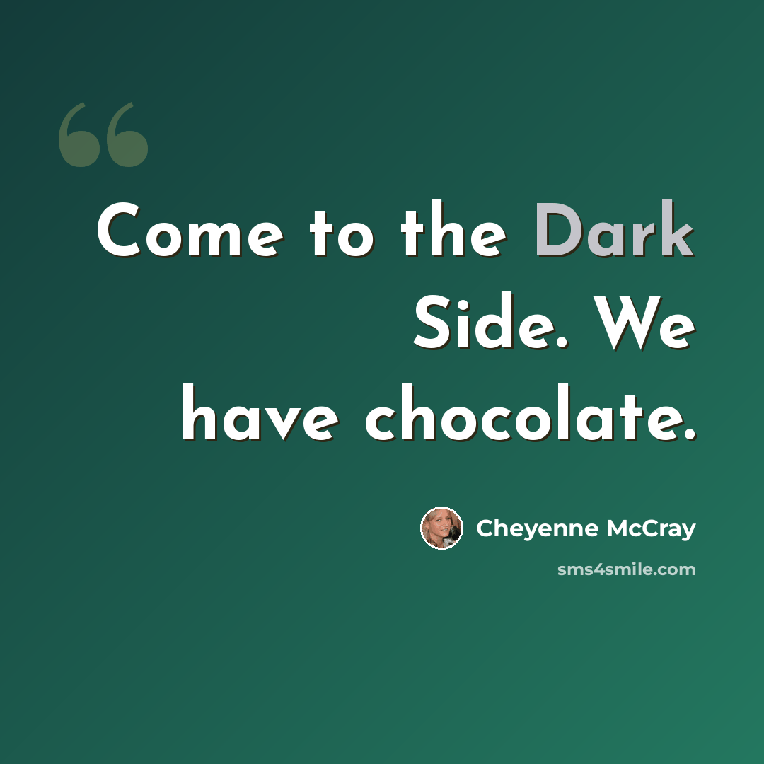 “Come to the Dark Side. We have chocolate.” quote by Cheyenne McCray