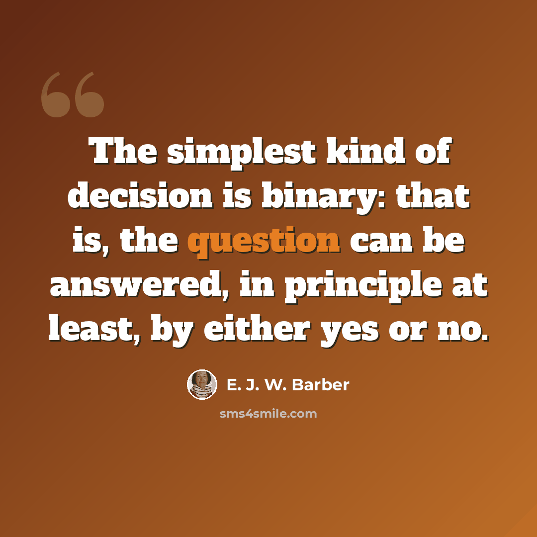 “The simplest kind of decision is binary: that is, the question can be answered, in principle at least, by either yes or no.” quote by E. J. W. Barber