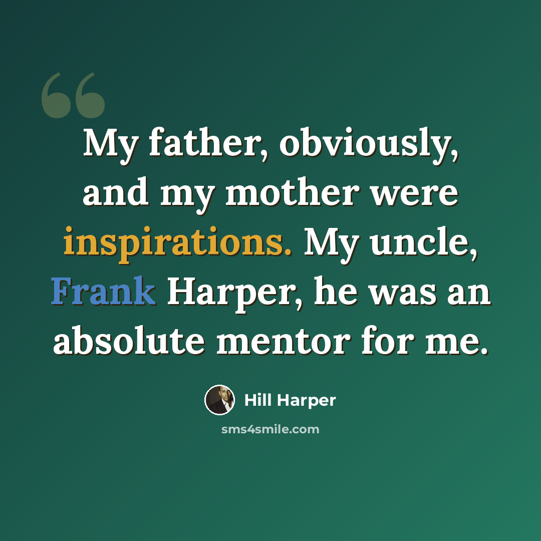 “My father, obviously, and my mother were inspirations. My uncle, Frank Harper, he was an absolute mentor for me.” quote by Hill Harper