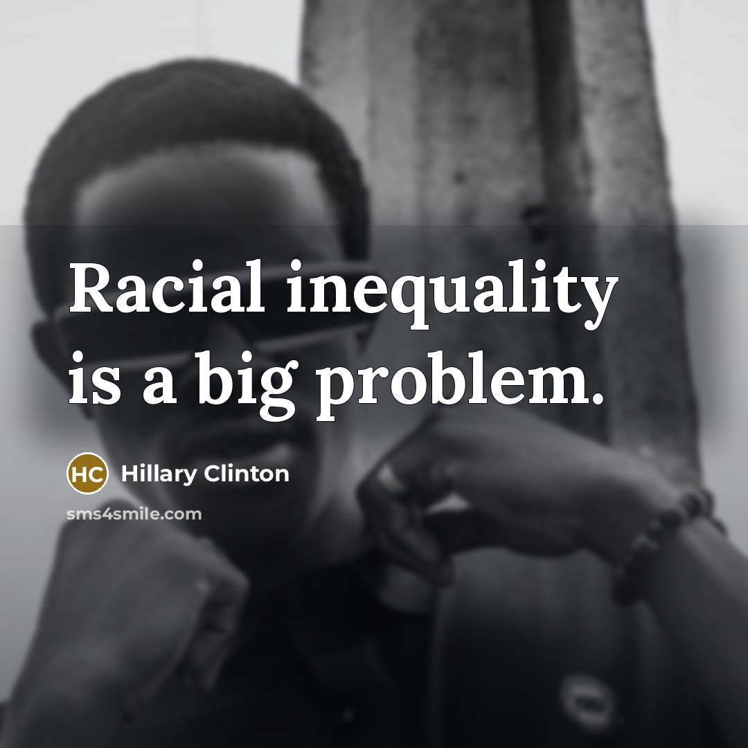 “Racial inequality is a big problem.” quote by Hillary Clinton