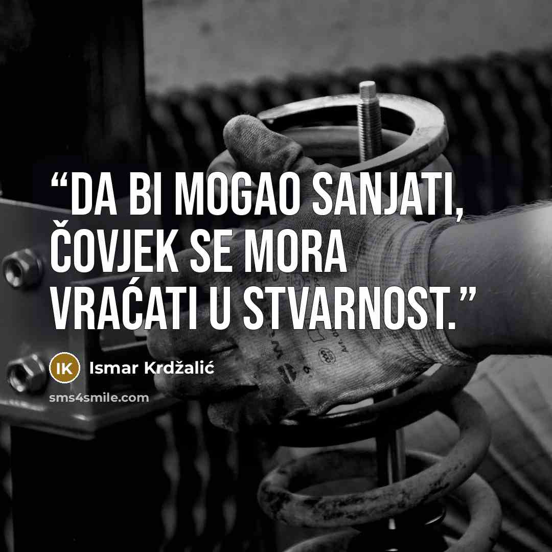 “Da bi mogao sanjati, čovjek se mora vraćati u stvarnost.” quote by Ismar Krdžalić