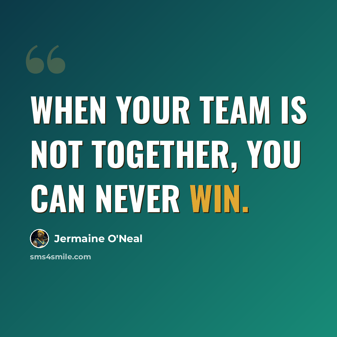 “When your team is not together, you can never win.” quote by Jermaine O'Neal