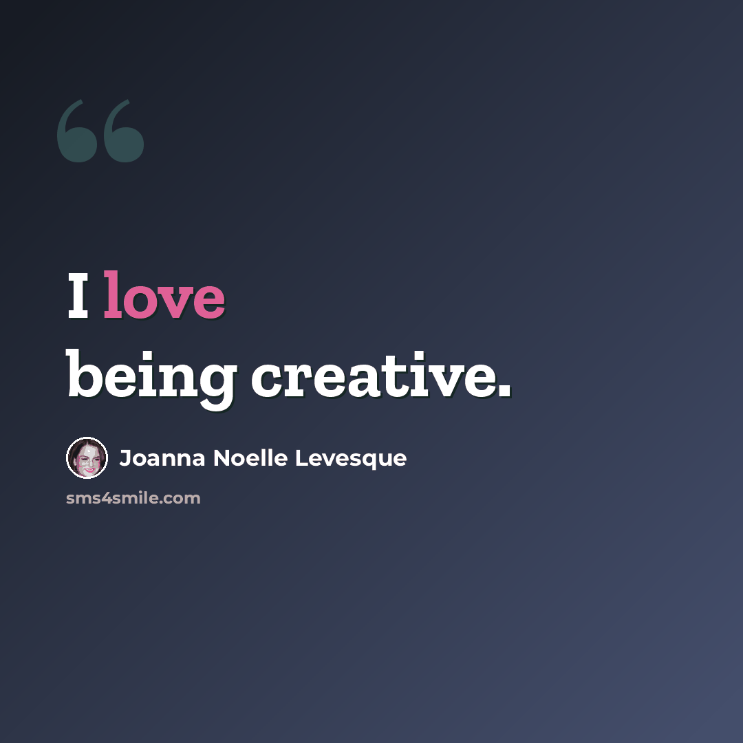 “I love being creative.” quote by Joanna Noelle Levesque