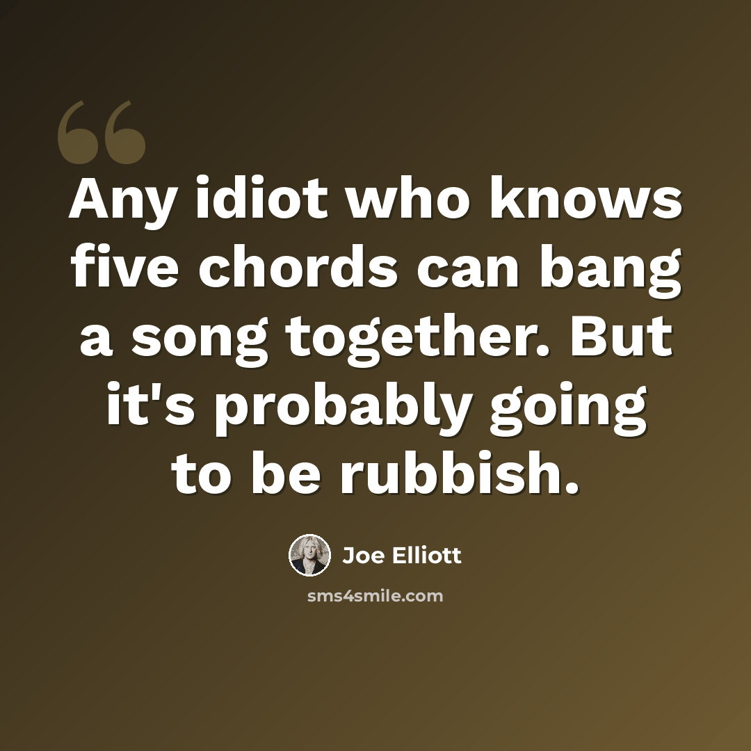 “Any idiot who knows five chords can bang a song together. But it's probably going to be rubbish.” quote by Joe Elliott