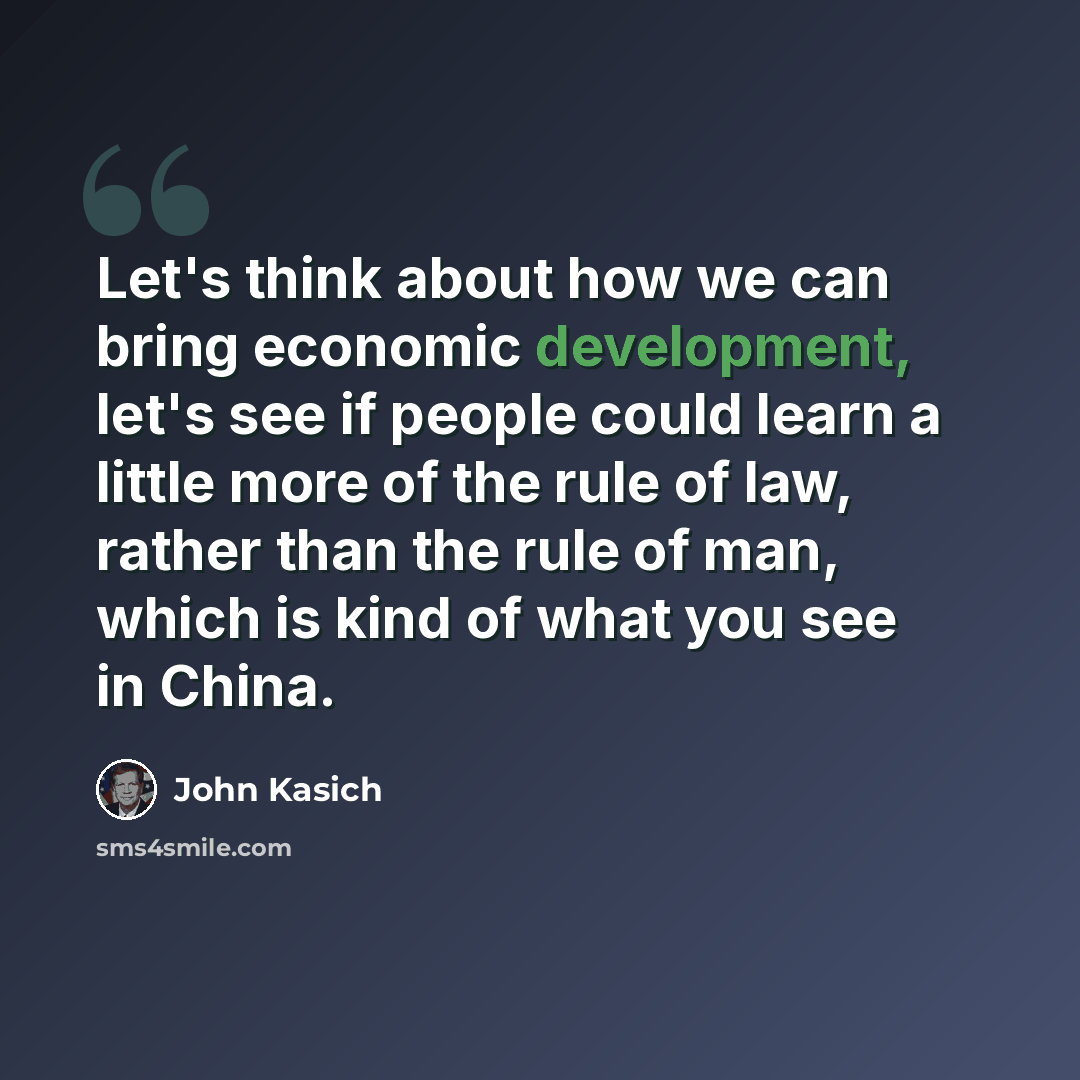 “Let's think about how we can bring economic development, let's see if people could learn a little more of the rule of law, rather than the rule of man, which is kind of what you see in China.” quote by John Kasich