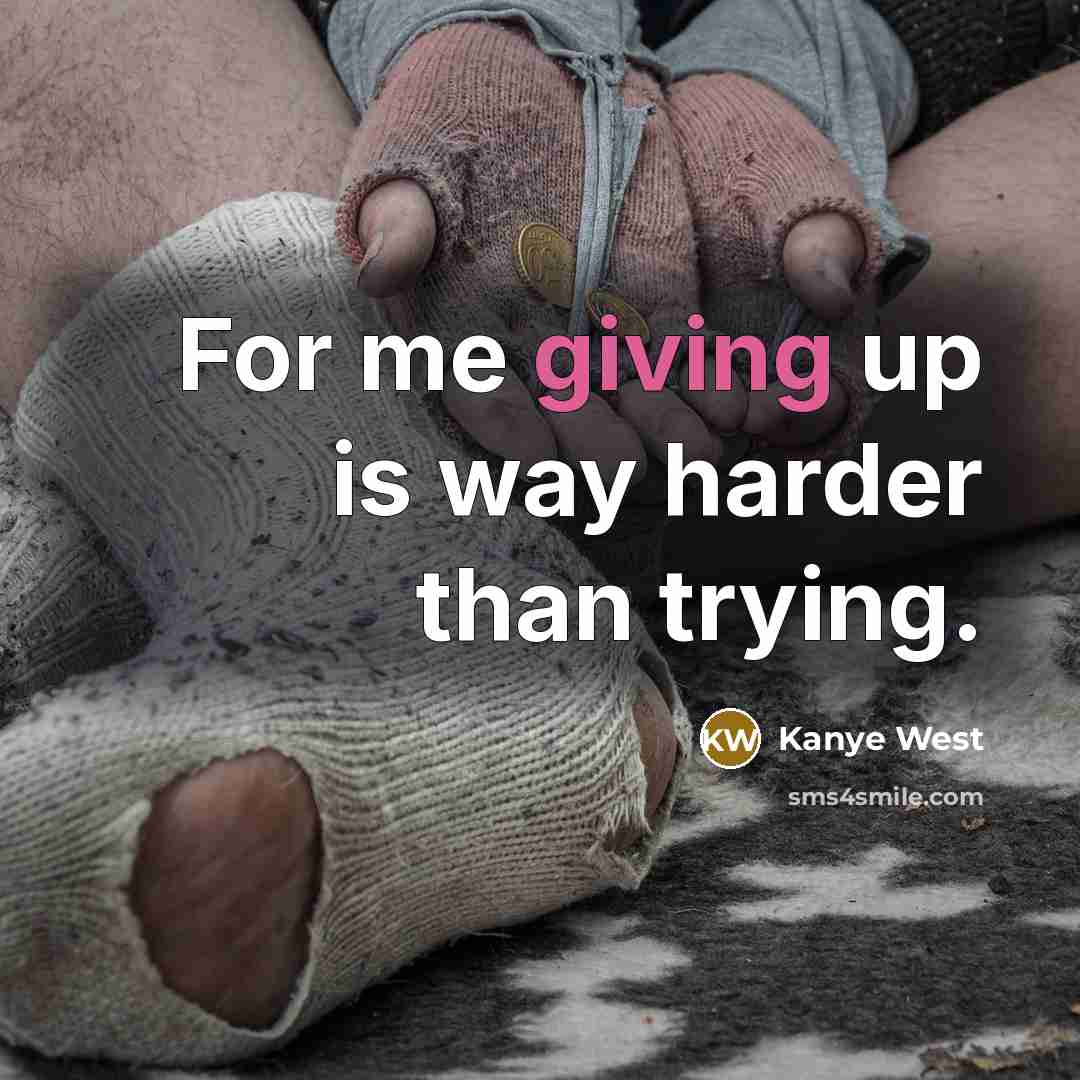“For me giving up is way harder than trying.” quote by Kanye West
