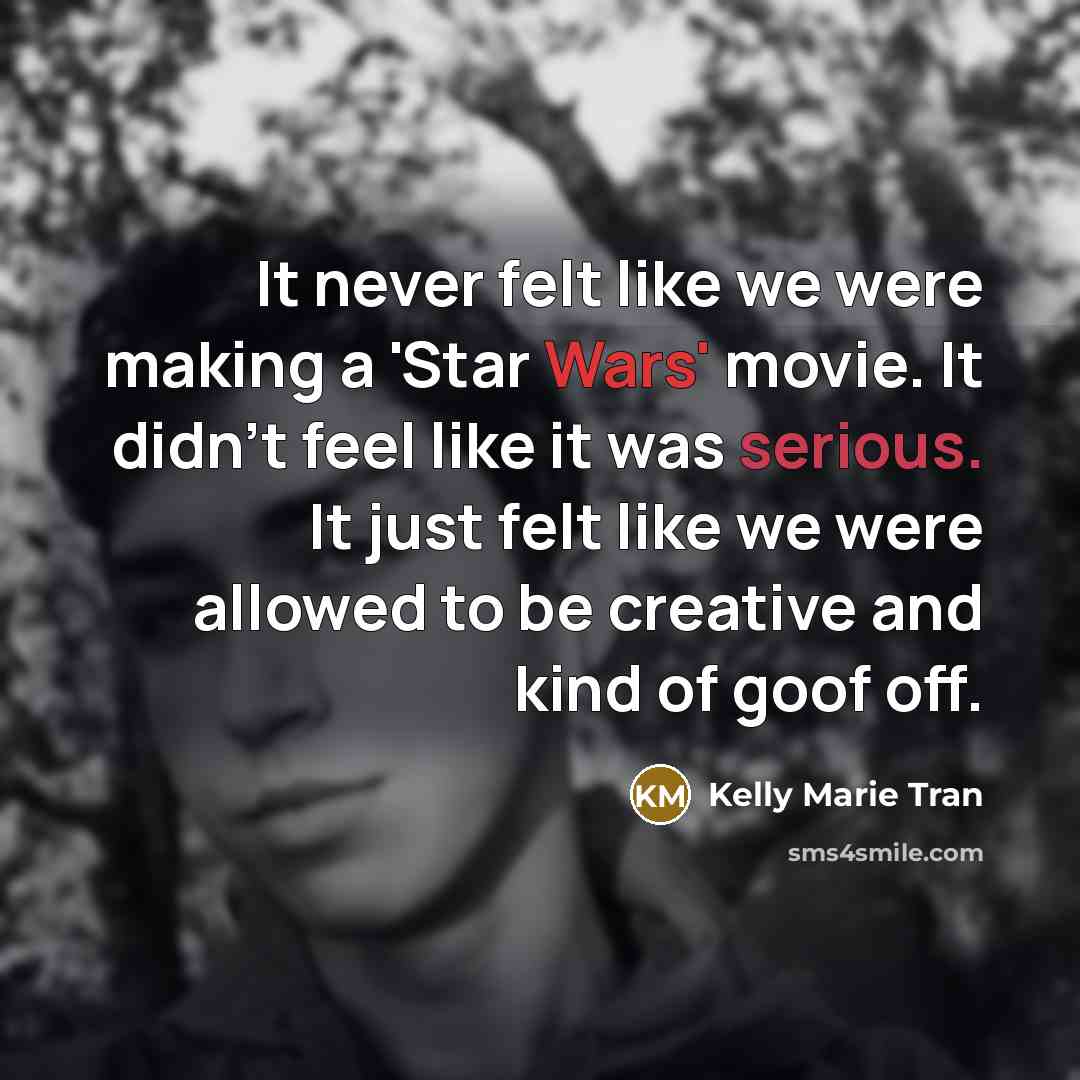 “It never felt like we were making a 'Star Wars' movie. It didn't feel like it was serious. It just felt like we were allowed to be creative and kind of goof off.” quote by Kelly Marie Tran