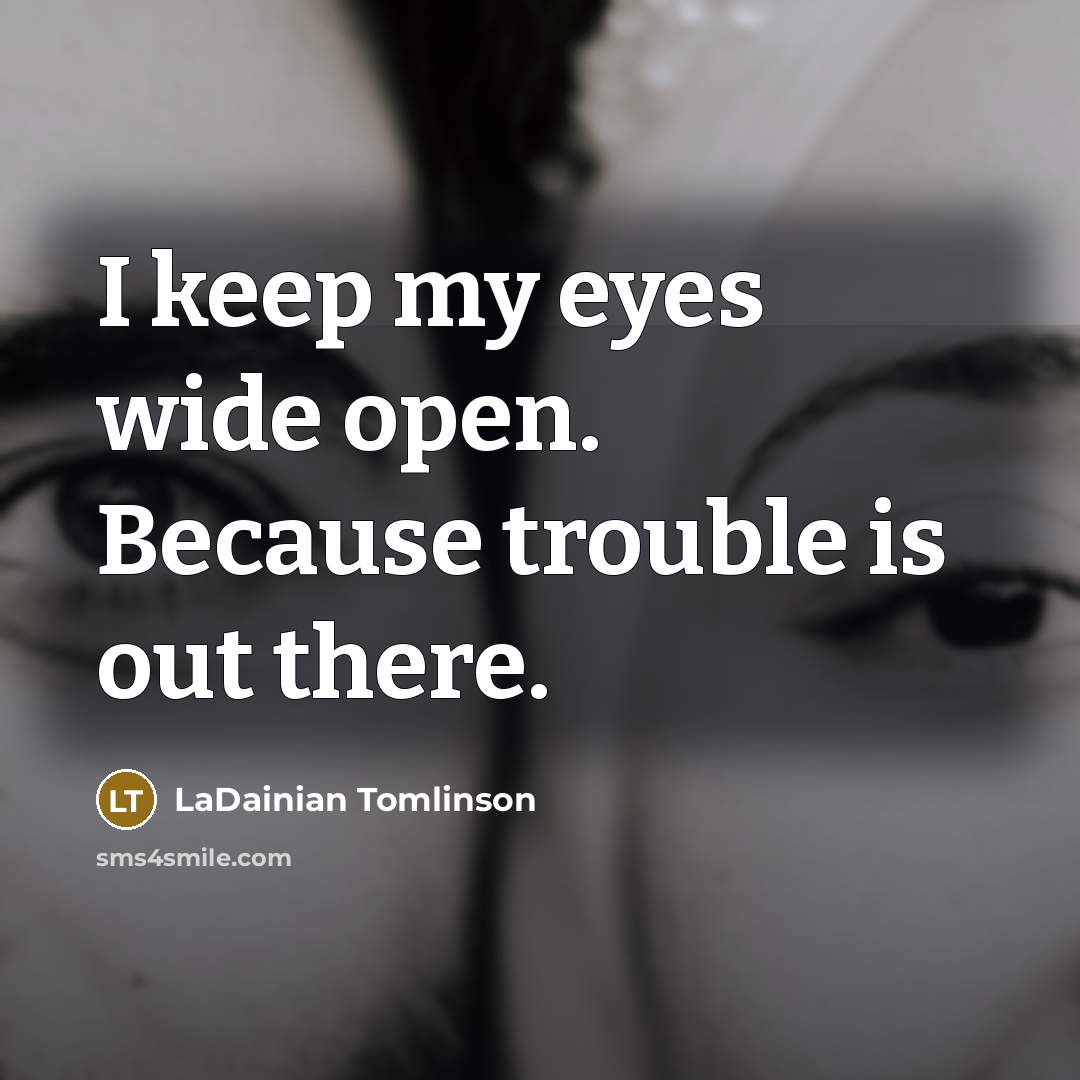 “I keep my eyes wide open. Because trouble is out there.” quote by LaDainian Tomlinson
