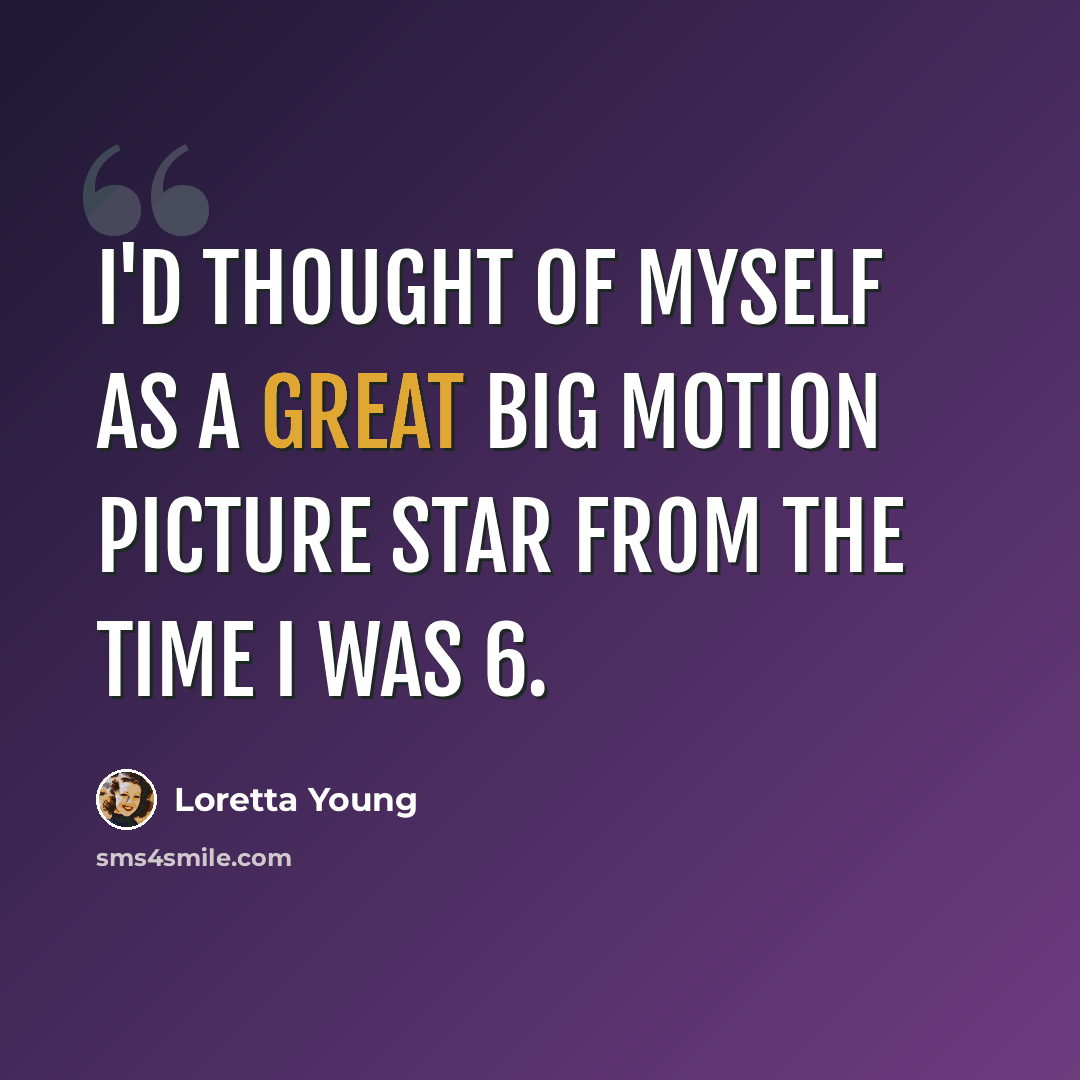 “I'd thought of myself as a great big motion picture star from the time I was 6.” quote by Loretta Young