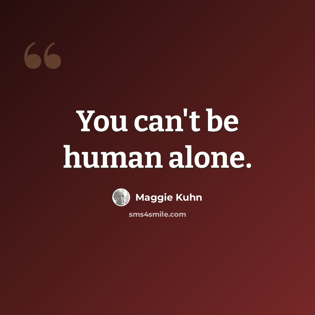 “You can't be human alone.” quote by Maggie Kuhn