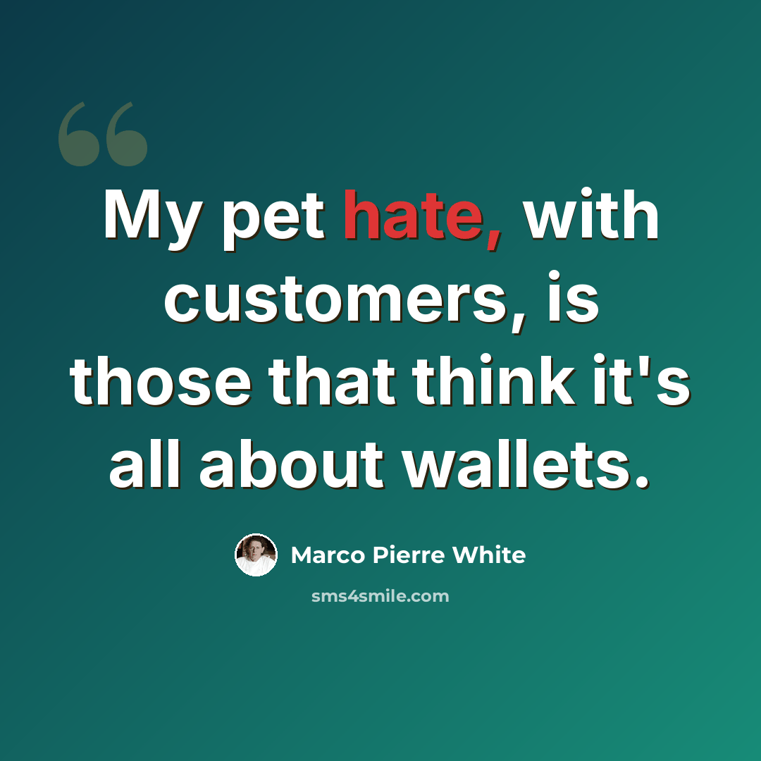 “My pet hate, with customers, is those that think it's all about wallets.” quote by Marco Pierre White