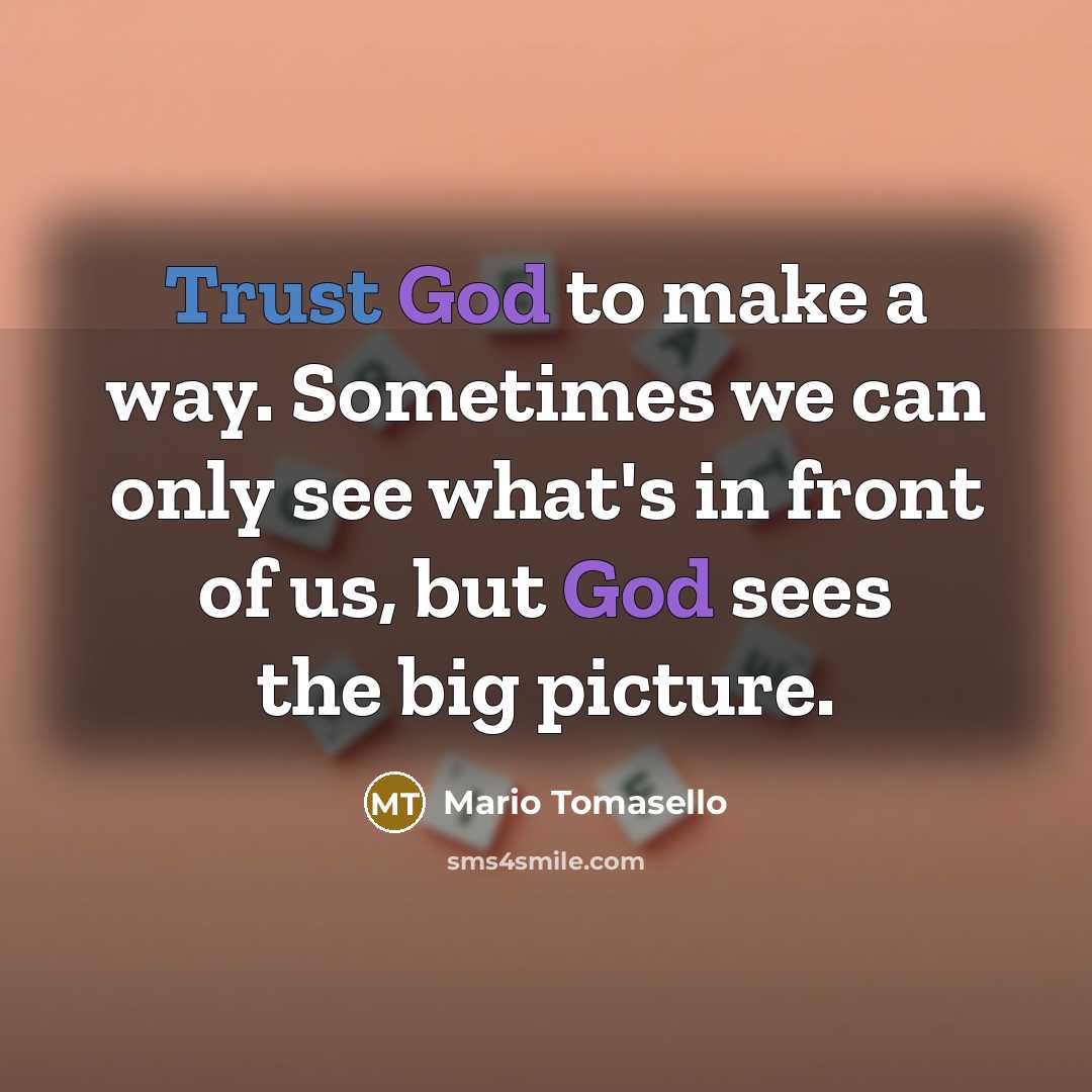“Trust God to make a way. Sometimes we can only see what's in front of us, but God sees the big picture.” quote by Mario Tomasello