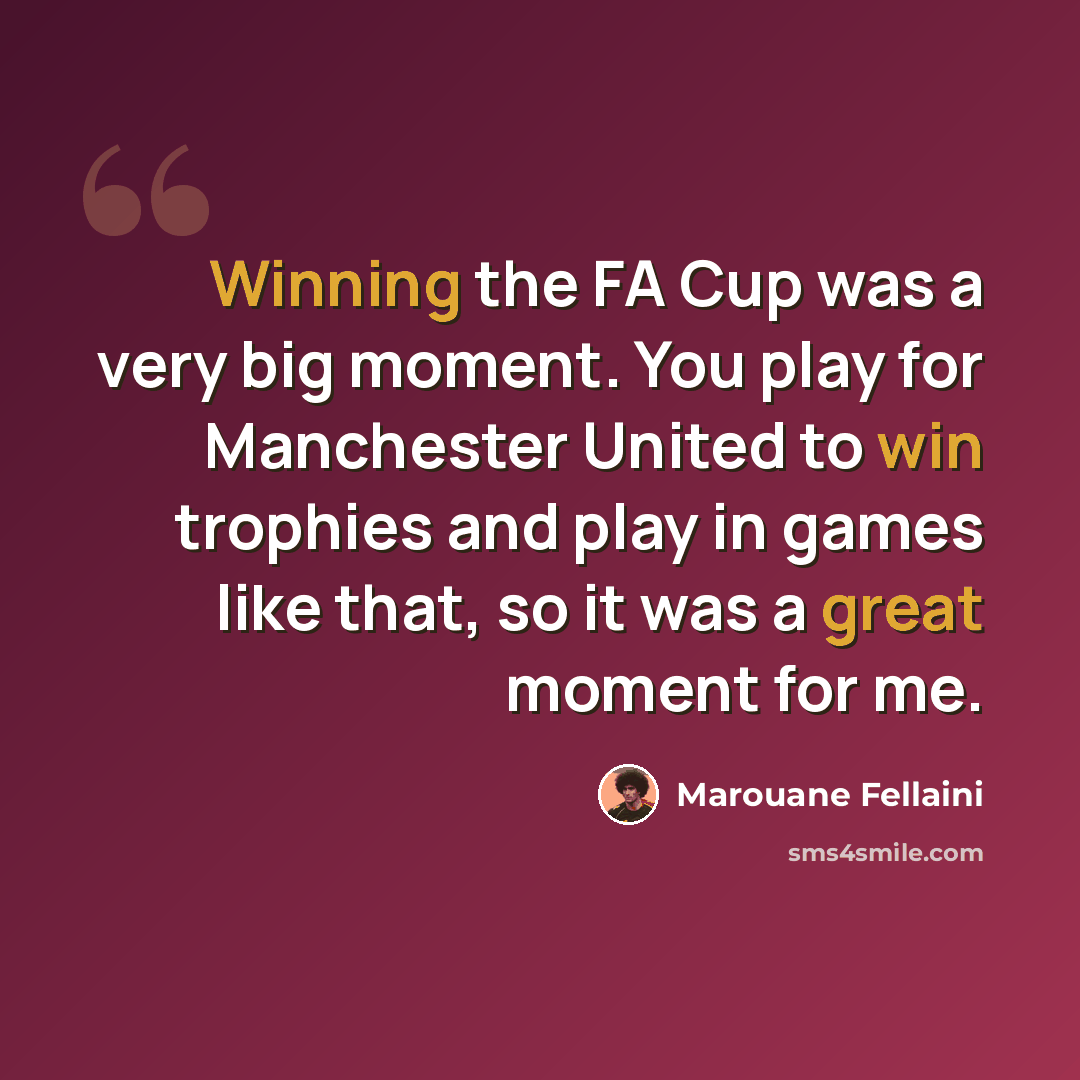 “Winning the FA Cup was a very big moment. You play for Manchester United to win trophies and play in games like that, so it was a great moment for me.” quote by Marouane Fellaini