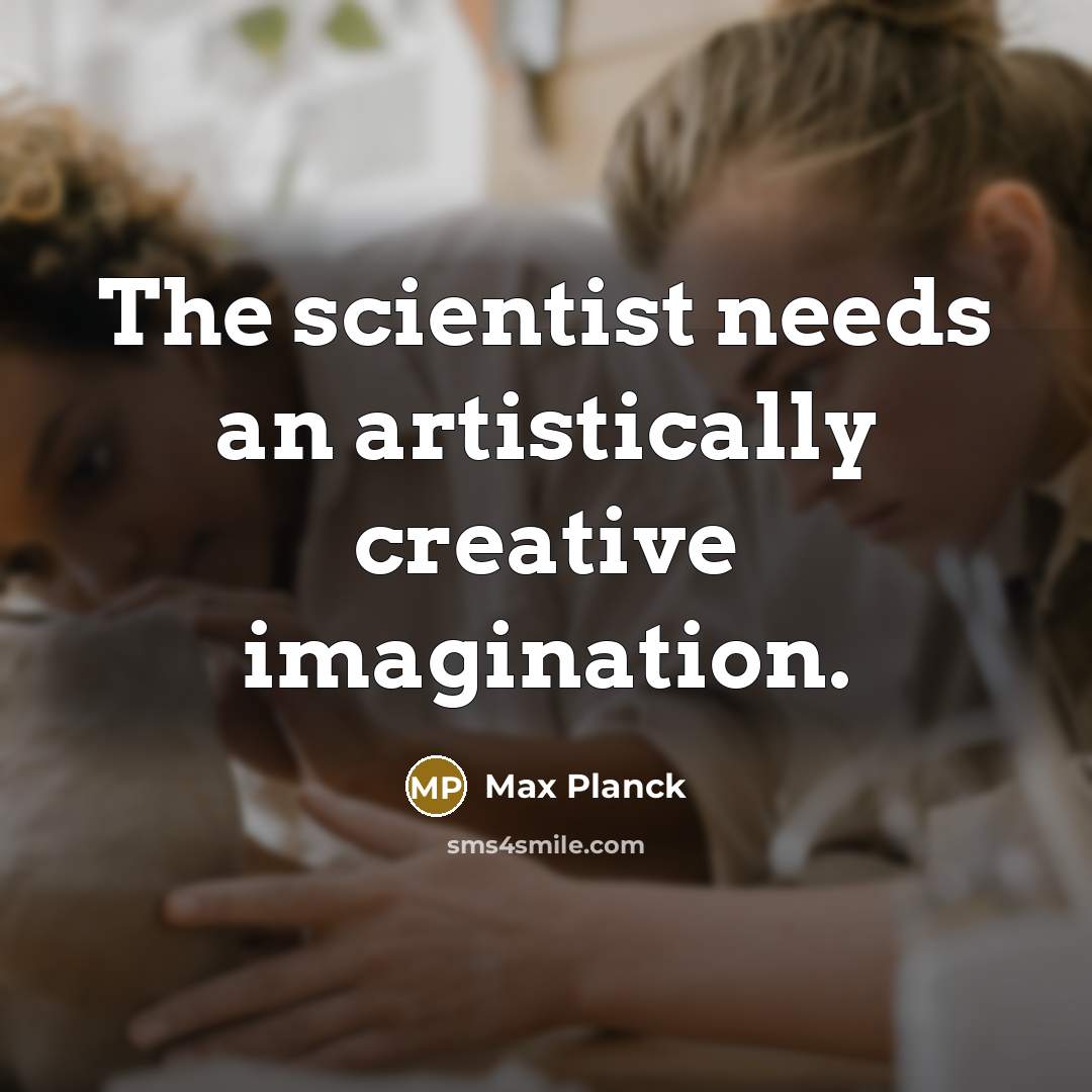 “The scientist needs an artistically creative imagination.” quote by Max Planck