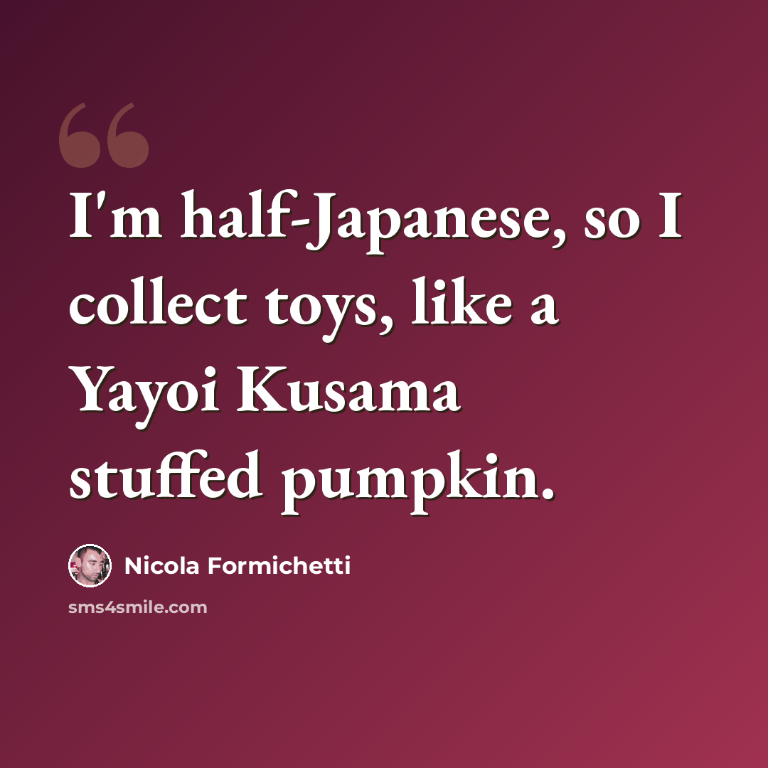 “I'm half-Japanese, so I collect toys, like a Yayoi Kusama stuffed pumpkin.” quote by Nicola Formichetti