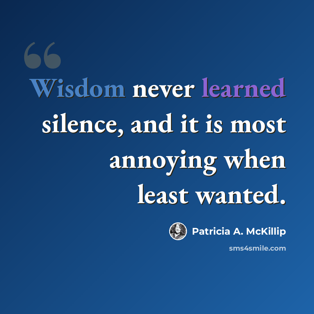 “Wisdom never learned silence, and it is most annoying when least wanted.” quote by Patricia A. McKillip