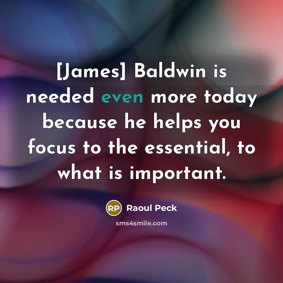 “[James] Baldwin is needed even more today because he helps you focus to the essential, to what is important.” quote by Raoul Peck