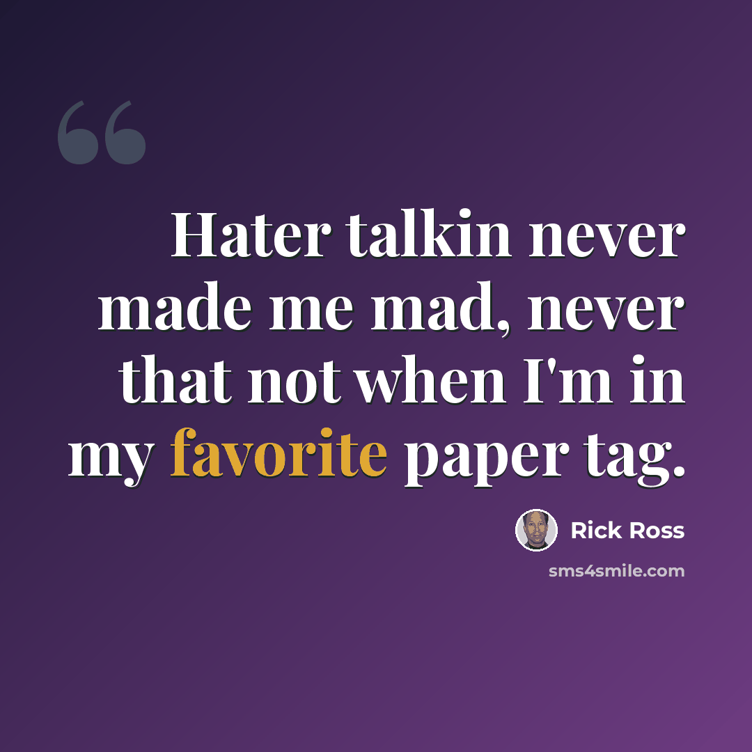 “Hater talkin never made me mad, never that not when I'm in my favorite paper tag.” quote by Rick Ross
