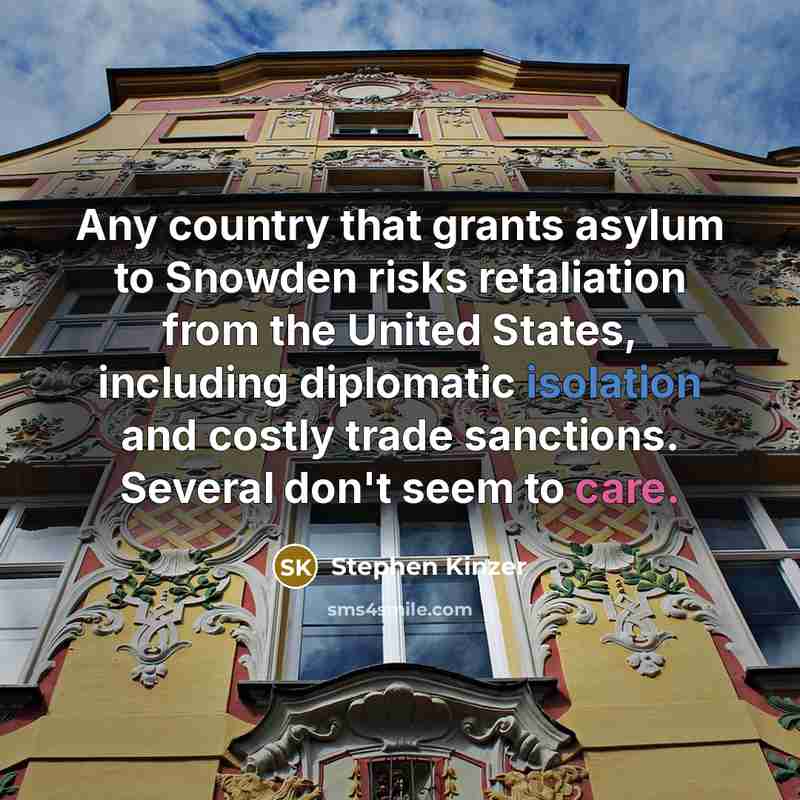 “Any country that grants asylum to Snowden risks retaliation from the United States, including diplomatic isolation and costly trade sanctions. Several don't seem to care.” quote by Stephen Kinzer