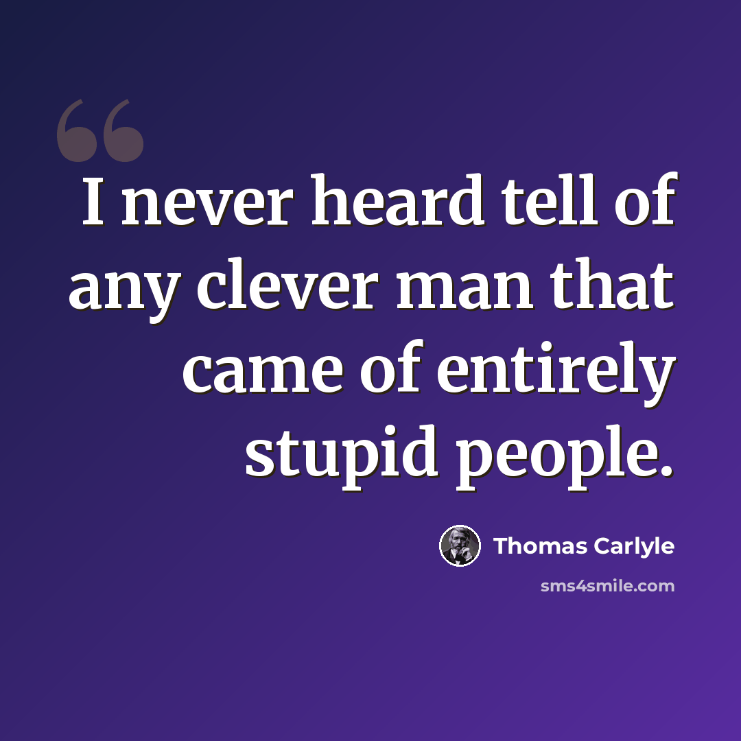“I never heard tell of any clever man that came of entirely stupid people.” quote by Thomas Carlyle