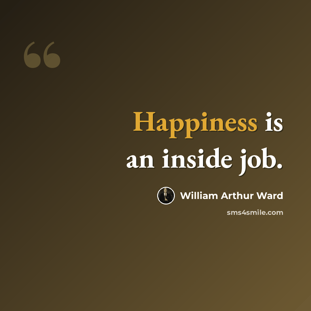 “Happiness is an inside job.” quote by William Arthur Ward