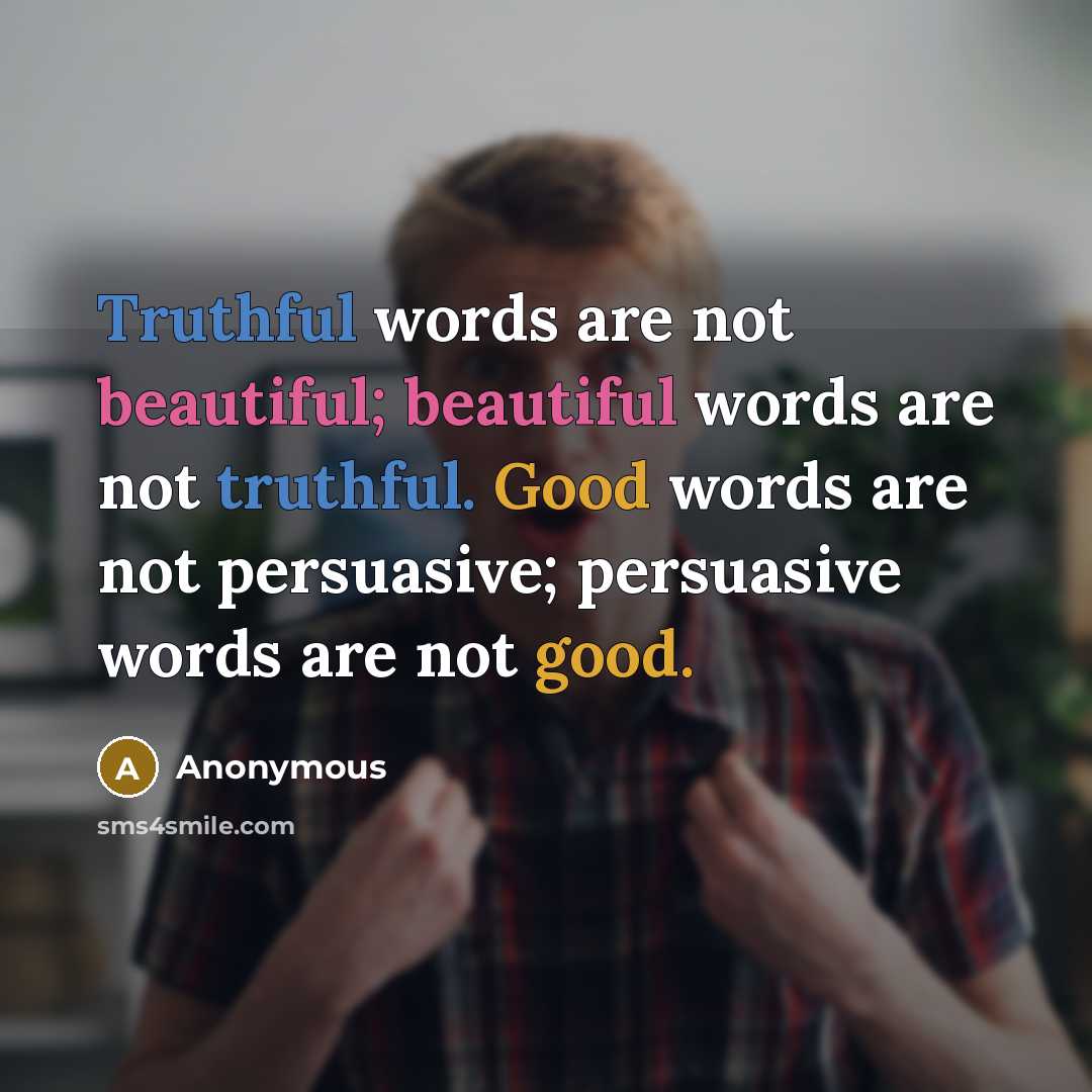 “Truthful words are not beautiful; beautiful words are not truthful. Good words are not persuasive; persuasive words are not good.” quote by Anonymous