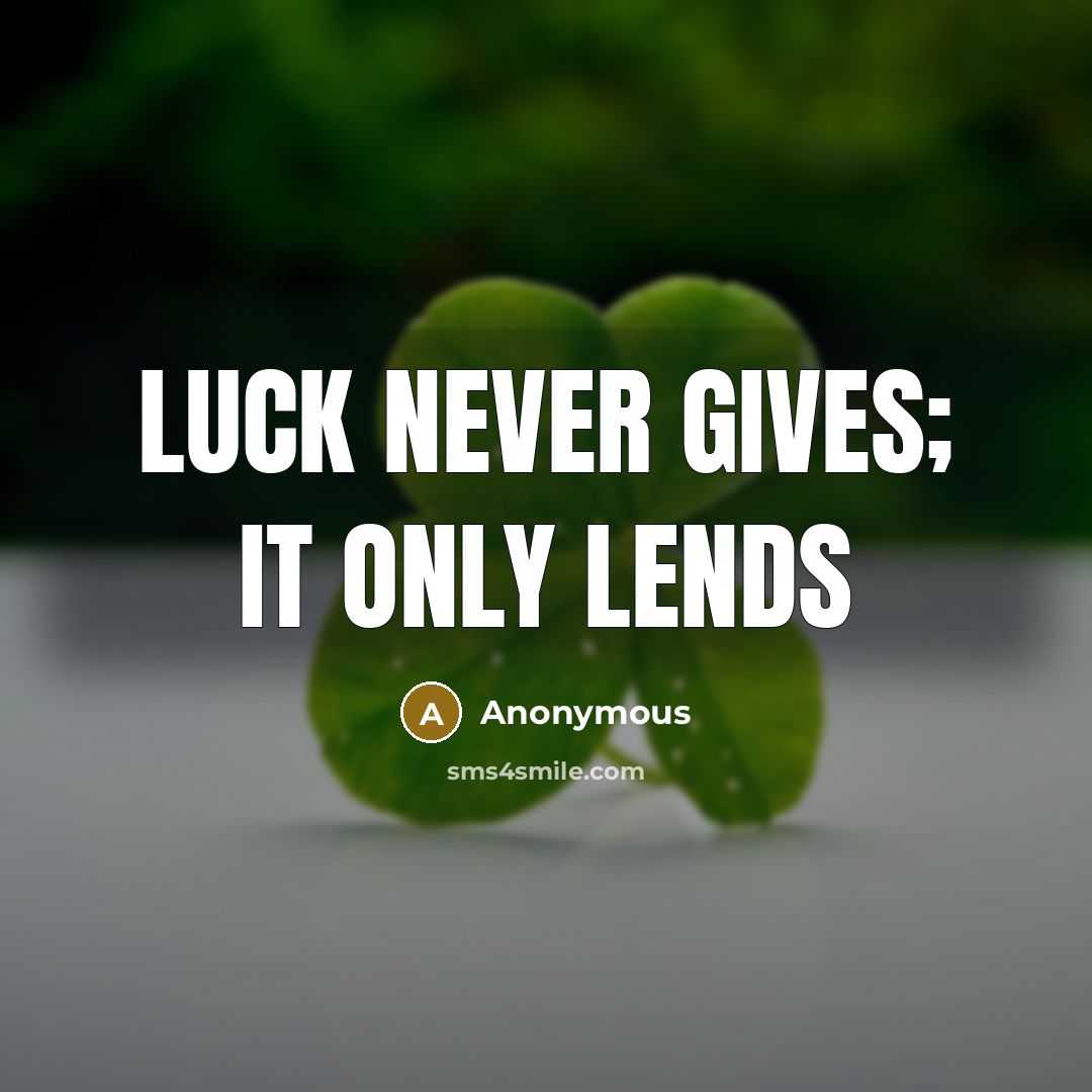 “Luck never gives; it only lends” quote by Anonymous