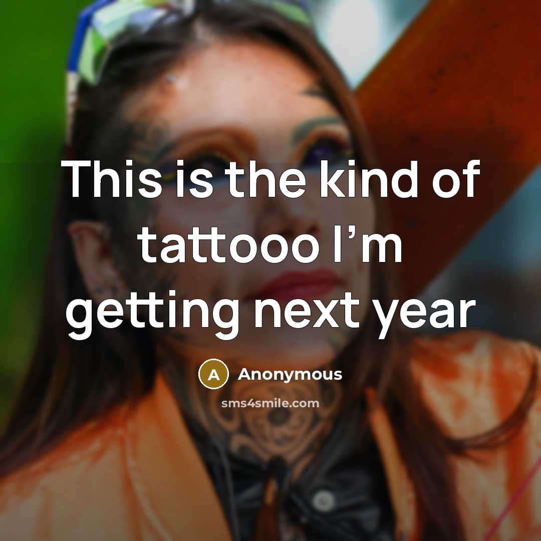 “This is the kind of tattooo I'm getting next year” quote by Anonymous