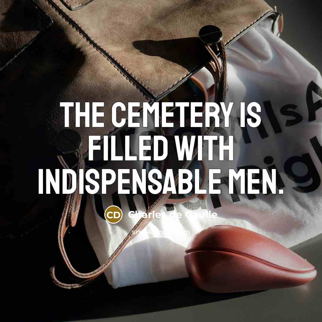 “The cemetery is filled with indispensable men.” quote by Charles de Gaulle