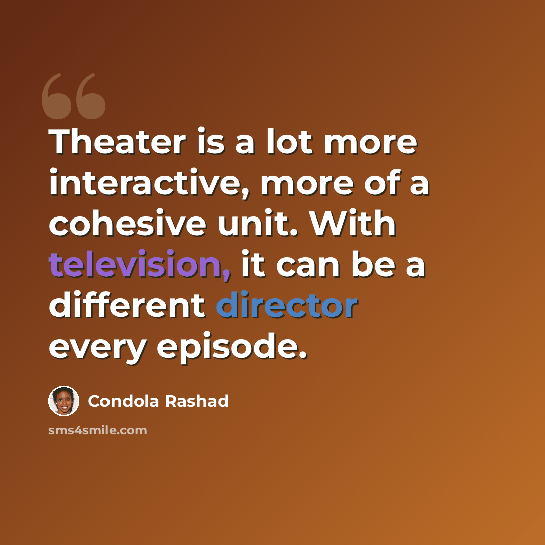 “Theater is a lot more interactive, more of a cohesive unit. With television, it can be a different director every episode.” quote by Condola Rashad