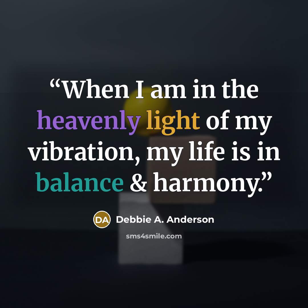 “When I am in the heavenly light of my vibration, my life is in balance & harmony.” quote by Debbie A. Anderson