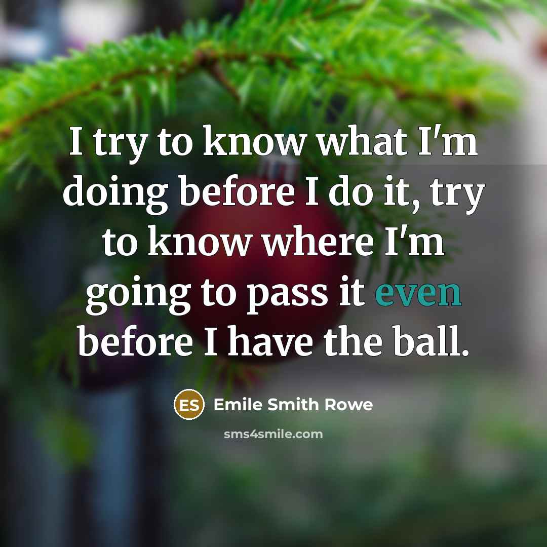 “I try to know what I'm doing before I do it, try to know where I'm going to pass it even before I have the ball.” quote by Emile Smith Rowe