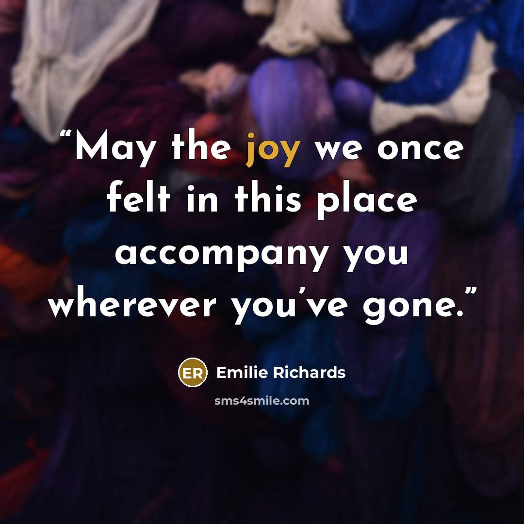 “May the joy we once felt in this place accompany you wherever you’ve gone.” quote by Emilie Richards