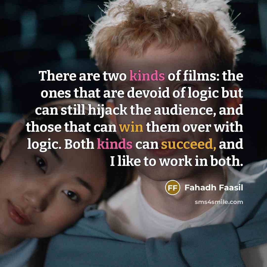 “There are two kinds of films: the ones that are devoid of logic but can still hijack the audience, and those that can win them over with logic. Both kinds can succeed, and I like to work in both.” quote by Fahadh Faasil