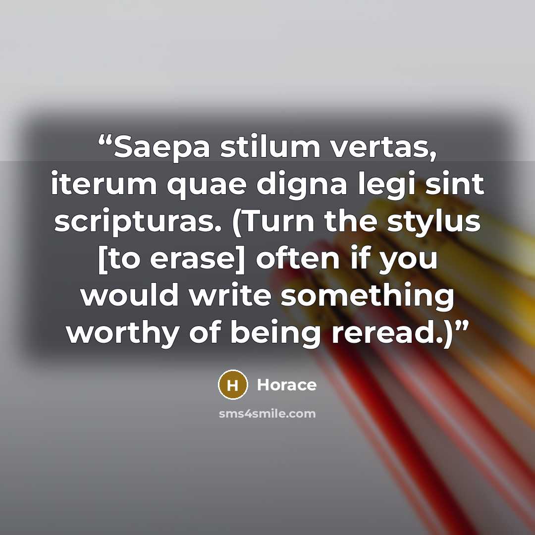 “Saepa stilum vertas, iterum quae digna legi sint scripturas. (Turn the stylus [to erase] often if you would write something worthy of being reread.)” quote by Horace