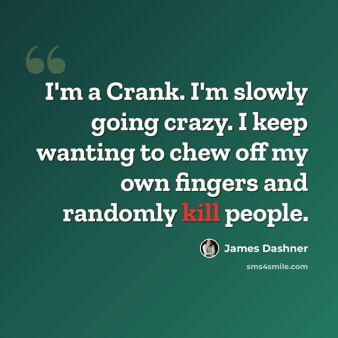 “I'm a Crank. I'm slowly going crazy. I keep wanting to chew off my own fingers and randomly kill people.” quote by James Dashner