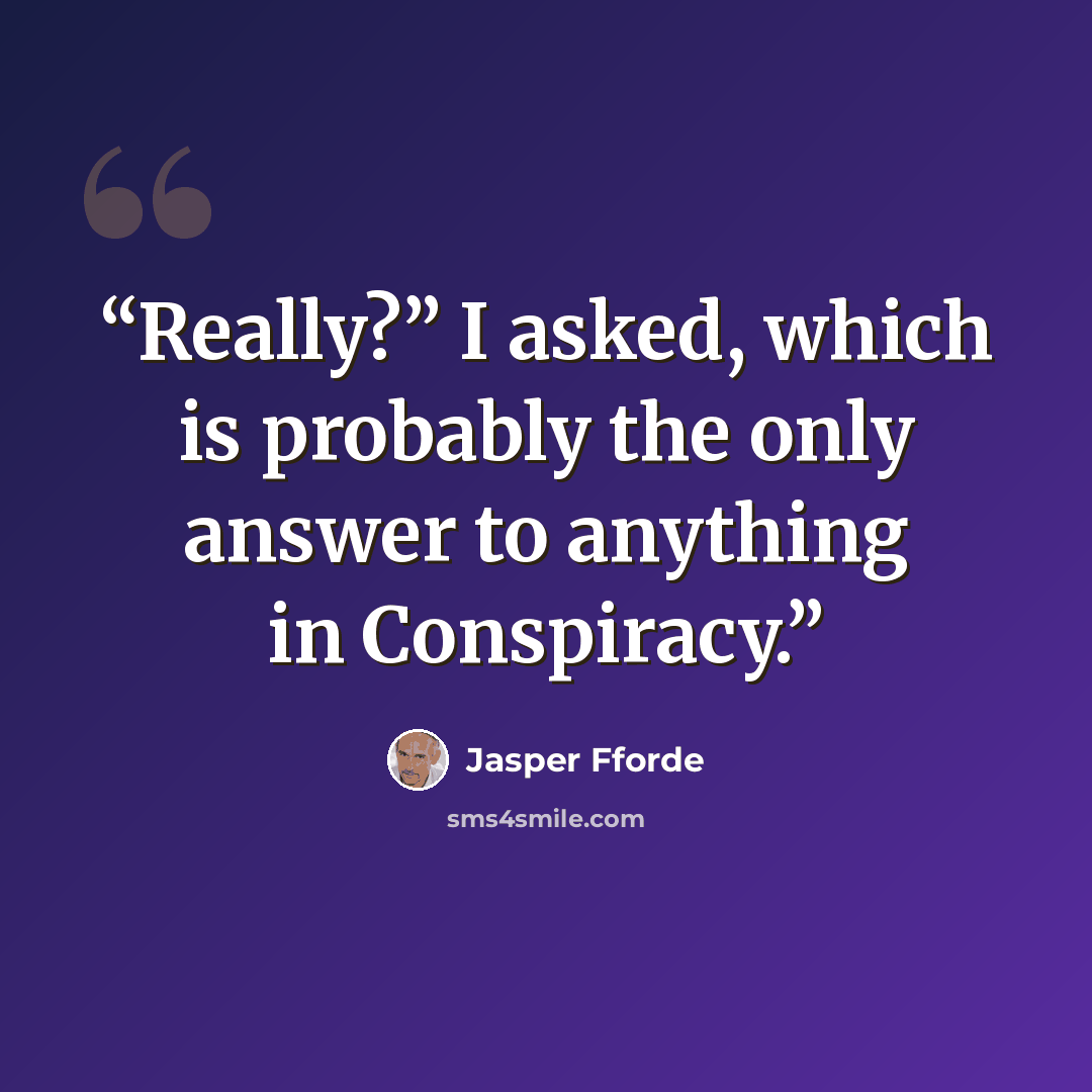 “Really?” I asked, which is probably the only answer to anything in Conspiracy.” quote by Jasper Fforde