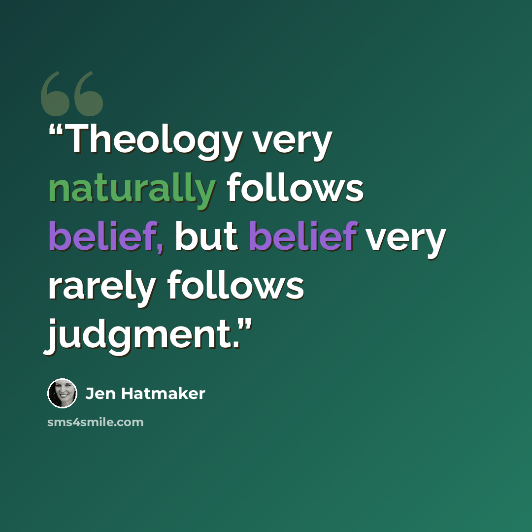 “Theology very naturally follows belief, but belief very rarely follows judgment.” quote by Jen Hatmaker