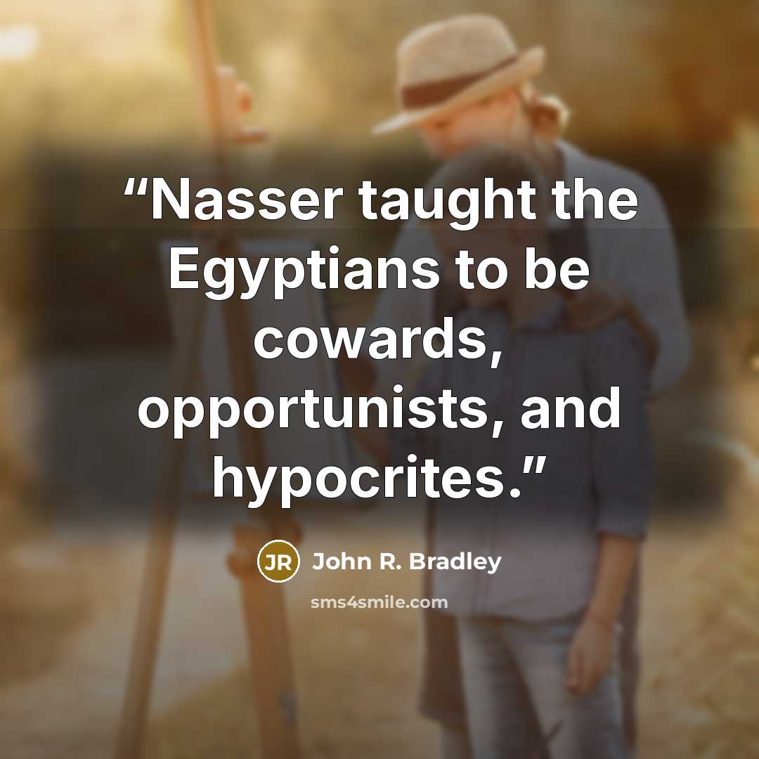“Nasser taught the Egyptians to be cowards, opportunists, and hypocrites.” quote by John R. Bradley