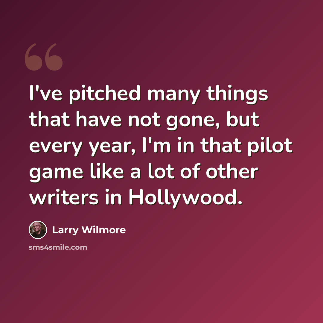 “I've pitched many things that have not gone, but every year, I'm in that pilot game like a lot of other writers in Hollywood.” quote by Larry Wilmore