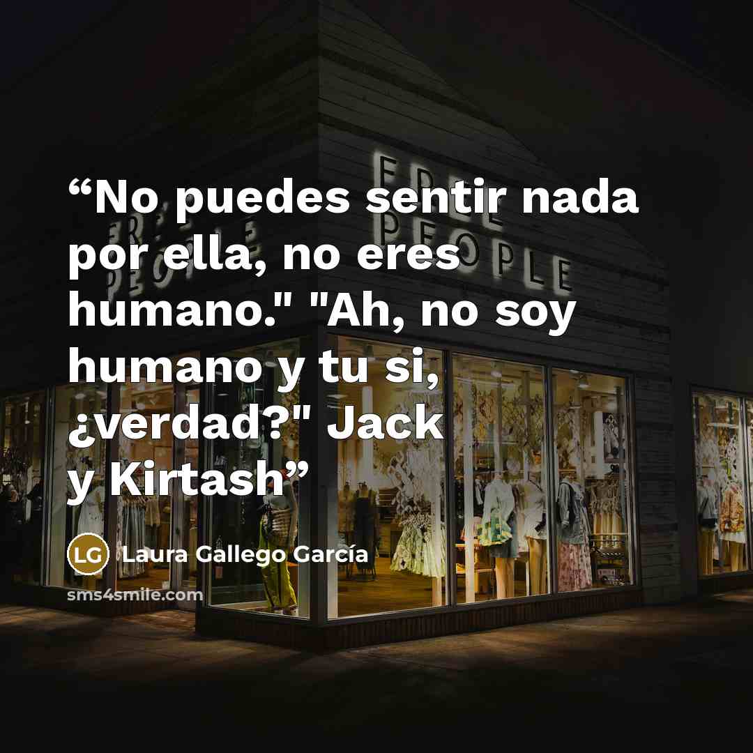 “No puedes sentir nada por ella, no eres humano." "Ah, no soy humano y tu si, ¿verdad?" Jack y Kirtash” quote by Laura Gallego García