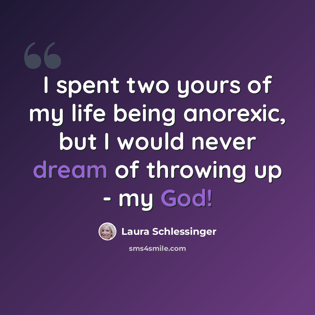 “I spent two yours of my life being anorexic, but I would never dream of throwing up - my God!” quote by Laura Schlessinger