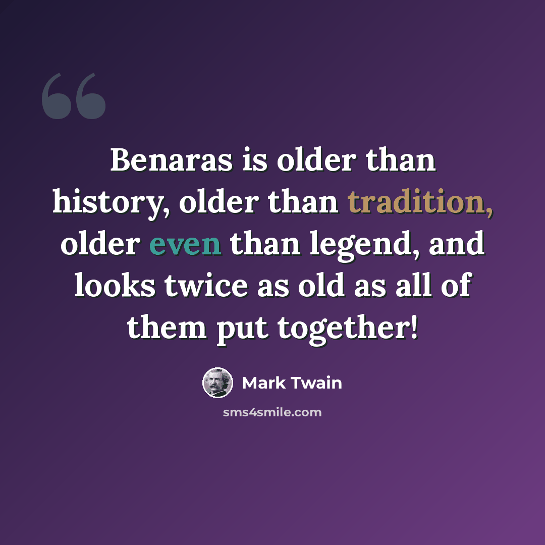 “Benaras is older than history, older than tradition, older even than legend, and looks twice as old as all of them put together!” quote by Mark Twain