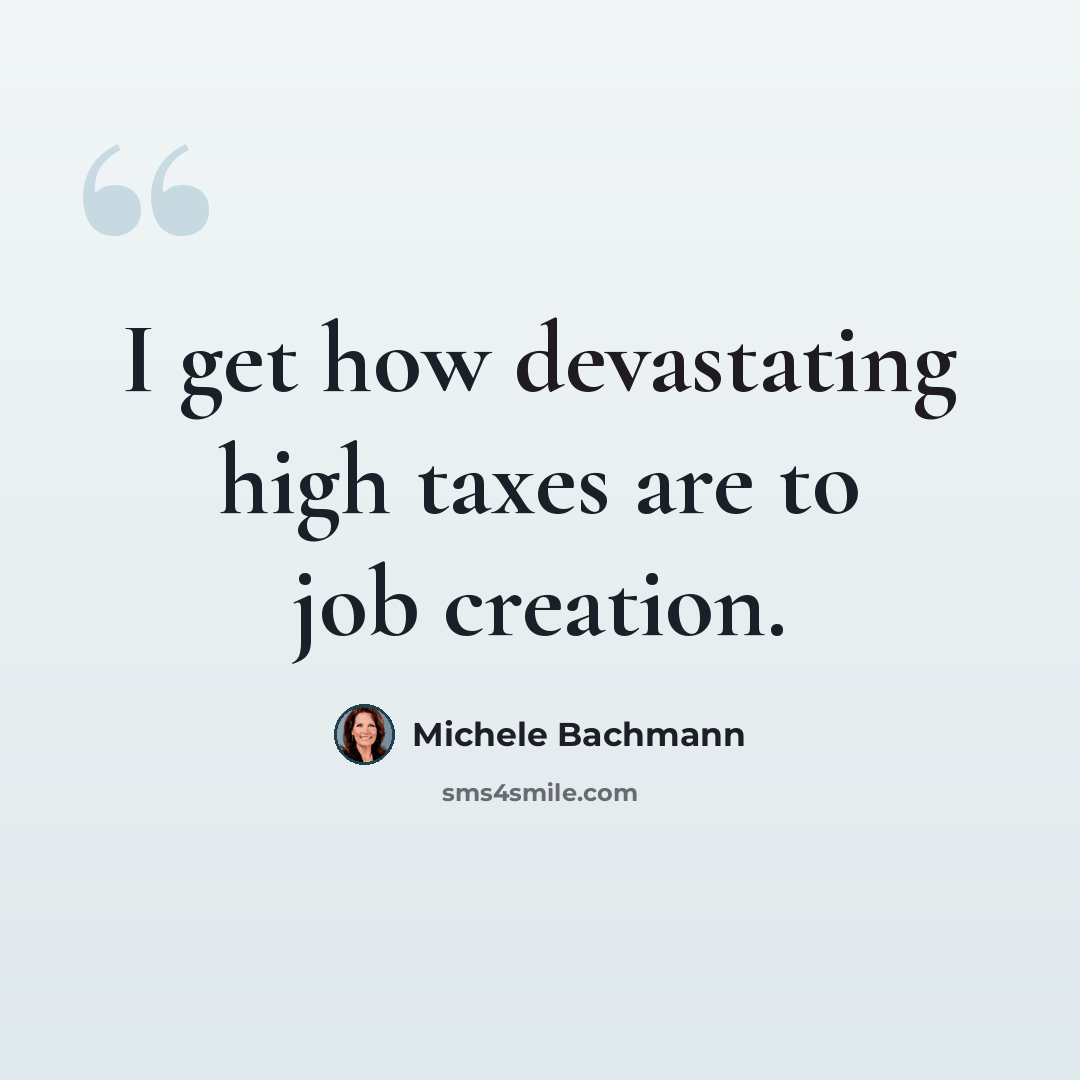 “I get how devastating high taxes are to job creation.” quote by Michele Bachmann