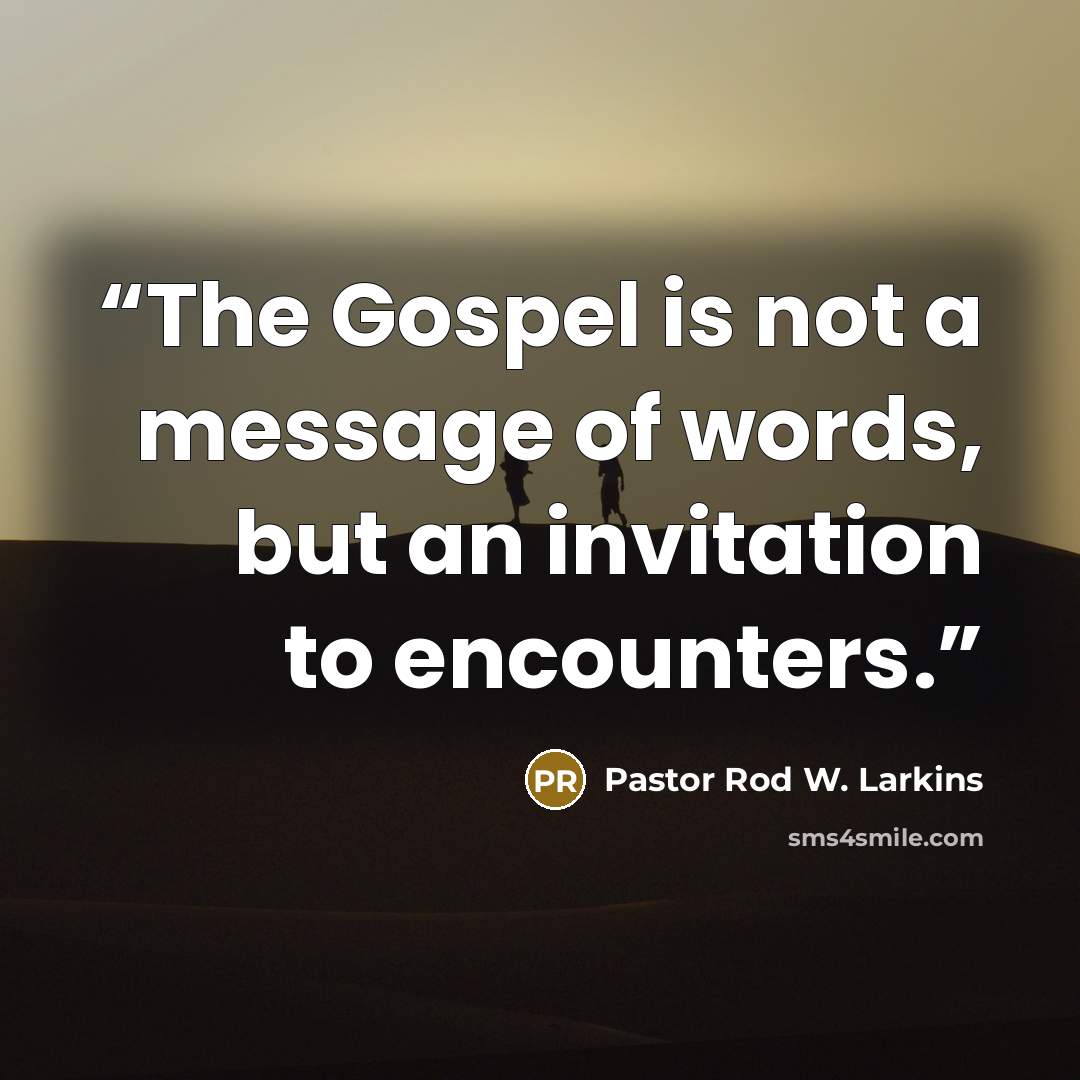 “The Gospel is not a message of words, but an invitation to encounters.” quote by Pastor Rod W. Larkins