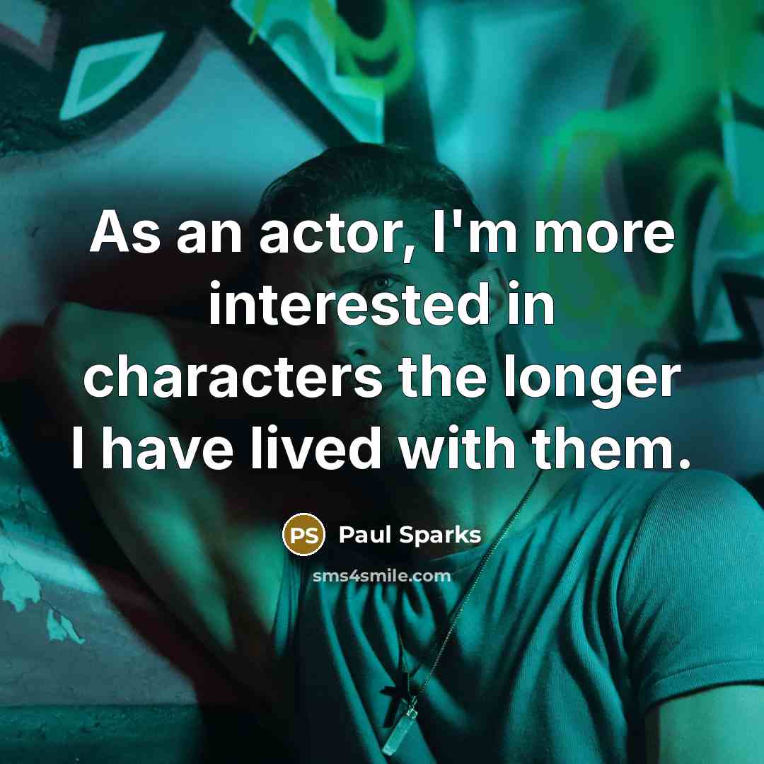 “As an actor, I'm more interested in characters the longer I have lived with them.” quote by Paul Sparks