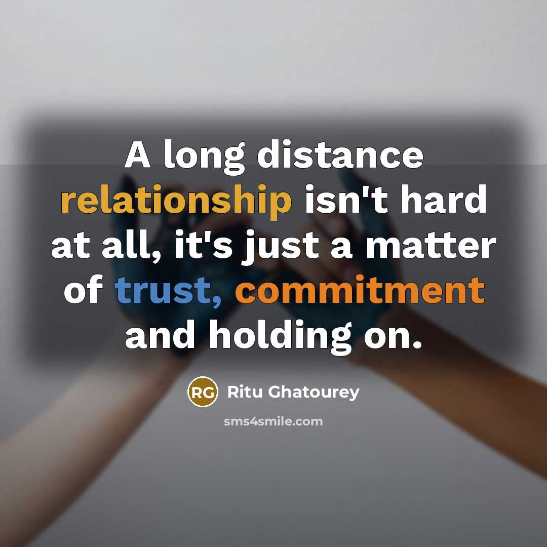 “A long distance relationship isn't hard at all, it's just a matter of trust, commitment and holding on.” quote by Ritu Ghatourey