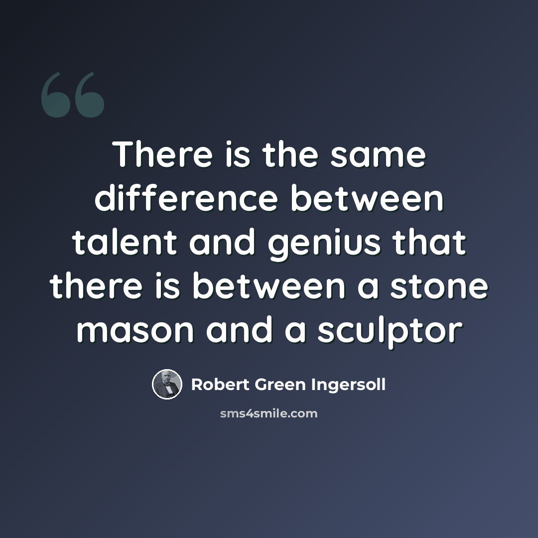 “There is the same difference between talent and genius that there is between a stone mason and a sculptor” quote by Robert Green Ingersoll