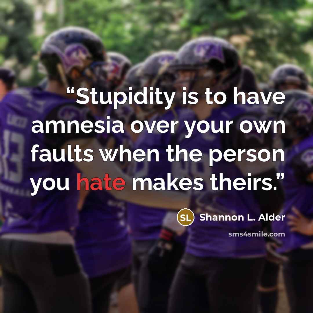 “Stupidity is to have amnesia over your own faults when the person you hate makes theirs.” quote by Shannon L. Alder